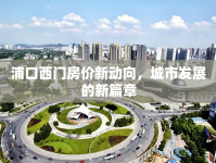 浦口西門房?jī)r(jià)新動(dòng)向，城市發(fā)展的新篇章