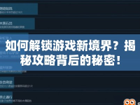 如何解鎖游戲新境界？揭秘攻略背后的秘密！