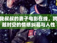 我叔叔的妻子電影在線，跨越時空的情感糾葛與人性探索