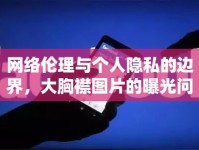 網(wǎng)絡(luò)倫理與個(gè)人隱私的邊界，大胸襟圖片的曝光問(wèn)題