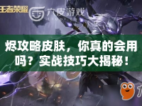 燼攻略皮膚，你真的會用嗎？實戰(zhàn)技巧大揭秘！