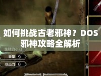 如何挑戰(zhàn)古老邪神？DOS邪神攻略全解析