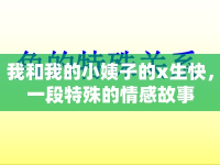 我和我的小姨子的x生快，一段特殊的情感故事