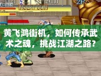 黃飛鴻街機(jī)，如何傳承武術(shù)之魂，挑戰(zhàn)江湖之路？