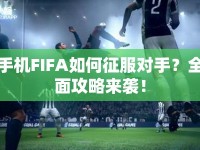 手機FIFA如何征服對手？全面攻略來襲！