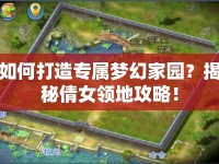如何打造專屬夢幻家園？揭秘倩女領(lǐng)地攻略！
