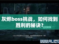 灰燼boss挑戰(zhàn)，如何找到勝利的秘訣？