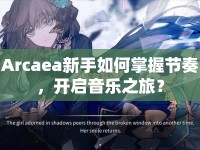 Arcaea新手如何掌握節(jié)奏，開啟音樂之旅？