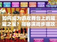 如何成為游戲舞臺(tái)上的璀璨之星？揭秘演戲步驟攻略！