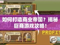 如何打造商業(yè)帝國？揭秘巨商游戲攻略！
