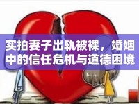 實(shí)拍妻子出軌被裸，婚姻中的信任危機(jī)與道德困境