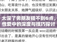 太深了男朋友碰不到G點(diǎn)，性愛中的深度與技巧探討