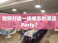 如何打造一場難忘的酒店P(guān)arty？