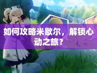 如何攻略米歇爾，解鎖心動(dòng)之旅？