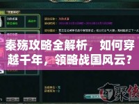 秦殤攻略全解析，如何穿越千年，領(lǐng)略戰(zhàn)國(guó)風(fēng)云？