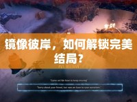 鏡像彼岸，如何解鎖完美結(jié)局？