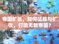 帝國擴(kuò)張，如何征服與擴(kuò)張，打造無敵帝國？