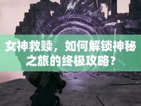 女神救贖，如何解鎖神秘之旅的終極攻略？