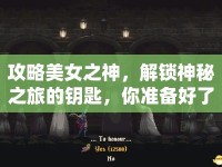 攻略美女之神，解鎖神秘之旅的鑰匙，你準備好了嗎？