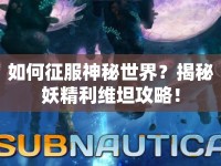 如何征服神秘世界？揭秘妖精利維坦攻略！