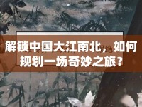 解鎖中國(guó)大江南北，如何規(guī)劃一場(chǎng)奇妙之旅？