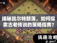 揭秘凱爾特部落，如何探索古老傳說(shuō)的策略指南？