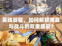 英魂饕餮，如何解鎖美食與戰(zhàn)斗的雙重盛宴？