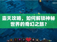 壺天攻略，如何解鎖神秘世界的奇幻之旅？