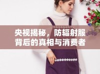 央視揭秘，防輻射服背后的真相與消費(fèi)者警示