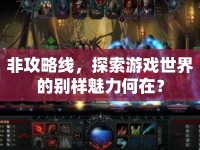 非攻略線，探索游戲世界的別樣魅力何在？