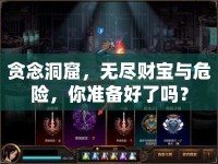 貪念洞窟，無盡財寶與危險，你準備好了嗎？