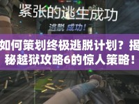 如何策劃終極逃脫計(jì)劃？揭秘越獄攻略6的驚人策略！