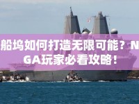 船塢如何打造無限可能？NGA玩家必看攻略！