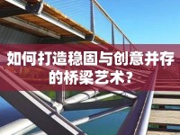 如何打造穩(wěn)固與創(chuàng)意并存的橋梁藝術(shù)？
