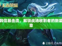 韓信暴擊流，解鎖戰(zhàn)場(chǎng)收割者的新篇章