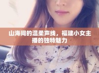 山海間的溫柔聲線，福建小女主播的獨(dú)特魅力