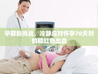 孕期新挑戰(zhàn)，冷靜應(yīng)對(duì)懷孕70天時(shí)的暗紅色出血
