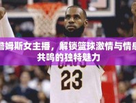詹姆斯女主播，解鎖籃球激情與情感共鳴的獨(dú)特魅力