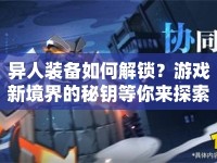 異人裝備如何解鎖？游戲新境界的秘鑰等你來探索！
