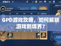 GPD游戲攻略，如何解鎖游戲新境界？