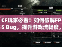 CF玩家必看！如何破解FPS Bug，提升游戲流暢度，助你稱霸戰(zhàn)場？