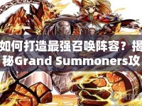如何打造最強召喚陣容？揭秘Grand Summoners攻略！
