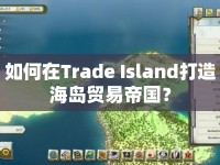 如何在Trade Island打造海島貿(mào)易帝國(guó)？