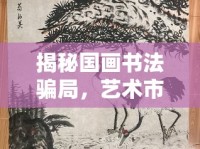 揭秘國畫書法騙局，藝術(shù)市場的美麗陷阱