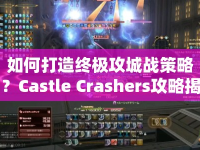 如何打造終極攻城戰(zhàn)策略？Castle Crashers攻略揭秘！