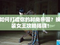 如何打造你的時(shí)尚帝國？換裝女王攻略揭曉！