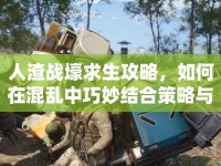 人渣戰(zhàn)壕求生攻略，如何在混亂中巧妙結(jié)合策略與技巧？