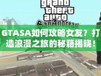 GTASA如何攻略女友？打造浪漫之旅的秘籍揭曉！