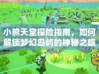 小熊天堂探險(xiǎn)指南，如何解鎖夢(mèng)幻島嶼的神秘之旅？