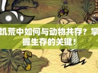 饑荒中如何與動物共存？掌握生存的關鍵！